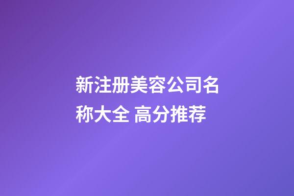 新注册美容公司名称大全 高分推荐-第1张-公司起名-玄机派